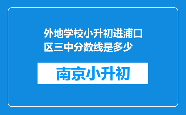 外地学校小升初进浦口区三中分数线是多少