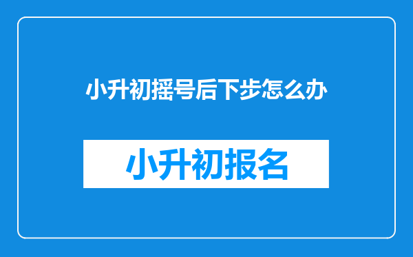 小升初摇号后下步怎么办