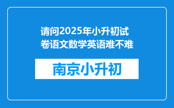 请问2025年小升初试卷语文数学英语难不难