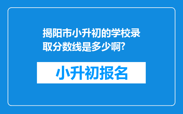 揭阳市小升初的学校录取分数线是多少啊?