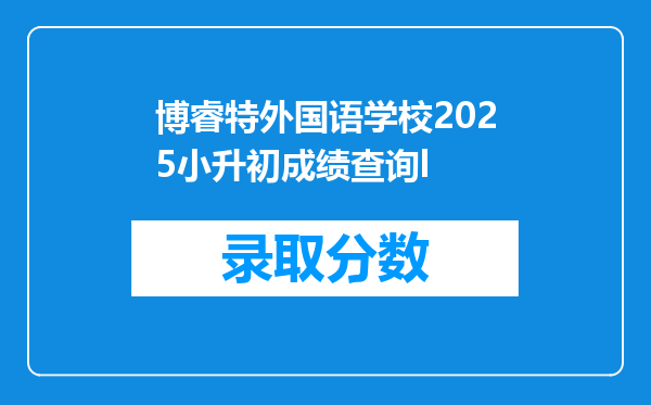 博睿特外国语学校2025小升初成绩查询l