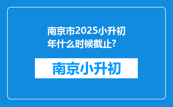 南京市2025小升初年什么时候截止?