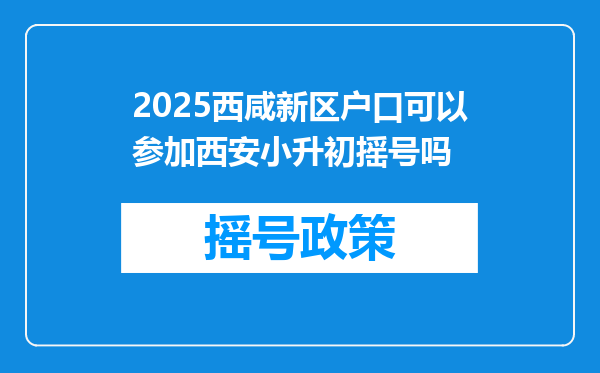 2025西咸新区户口可以参加西安小升初摇号吗