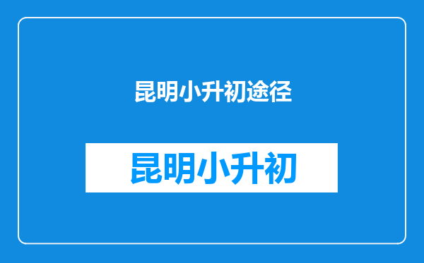 昆明小升初面临取消,想上好的民办中学我们有什么好的途径?求指点