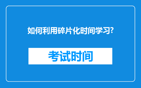 如何利用碎片化时间学习?