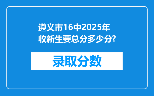 遵义市16中2025年收新生要总分多少分?