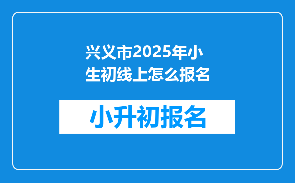 兴义市2025年小生初线上怎么报名