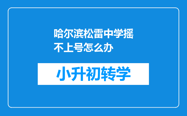 哈尔滨松雷中学摇不上号怎么办