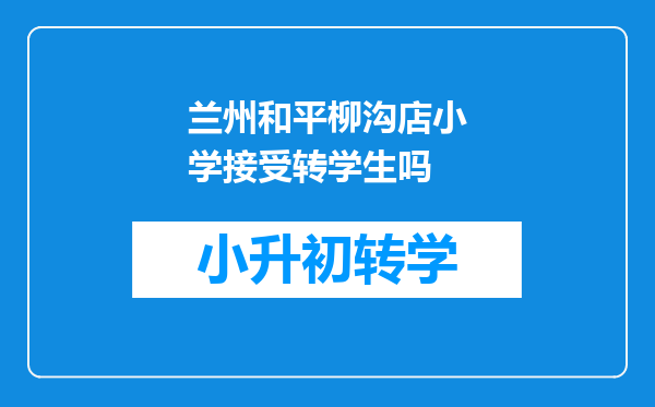 兰州和平柳沟店小学接受转学生吗