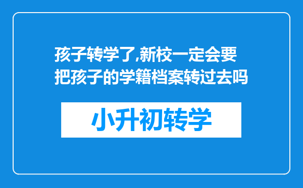 孩子转学了,新校一定会要把孩子的学籍档案转过去吗