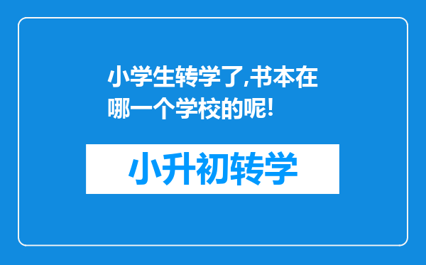 小学生转学了,书本在哪一个学校的呢!