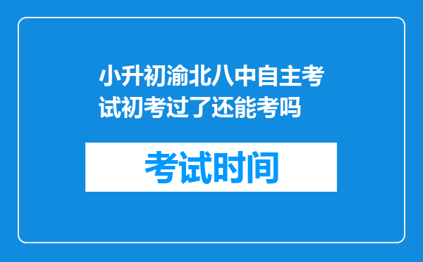 小升初渝北八中自主考试初考过了还能考吗