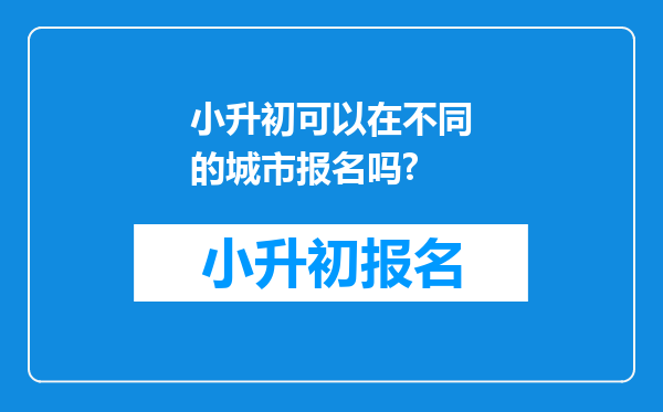 小升初可以在不同的城市报名吗?