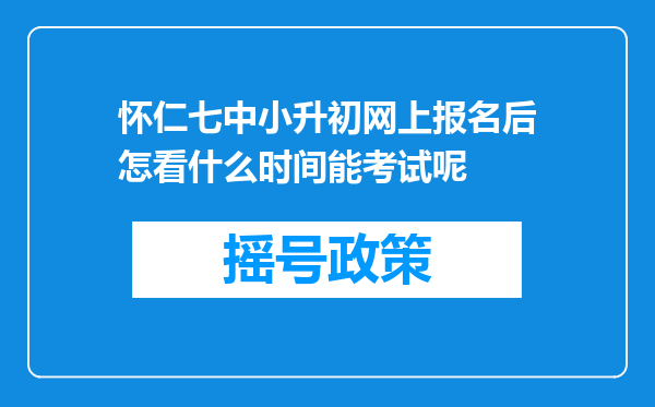 怀仁七中小升初网上报名后怎看什么时间能考试呢