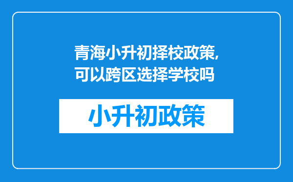 青海小升初择校政策,可以跨区选择学校吗