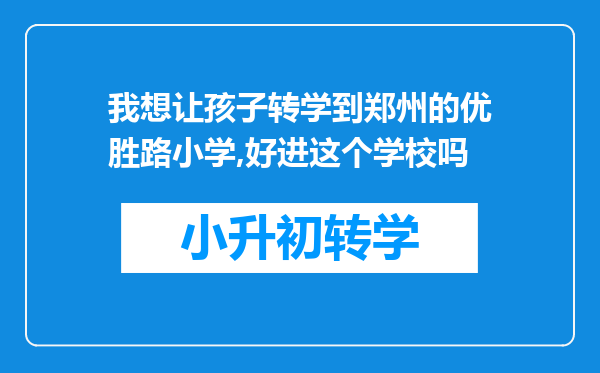 我想让孩子转学到郑州的优胜路小学,好进这个学校吗