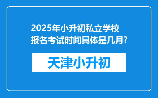 2025年小升初私立学校报名考试时间具体是几月?