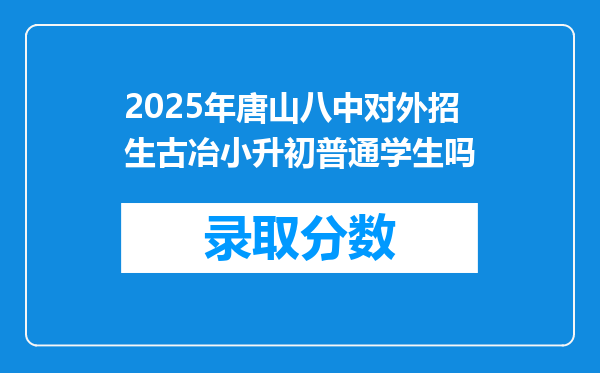 2025年唐山八中对外招生古冶小升初普通学生吗