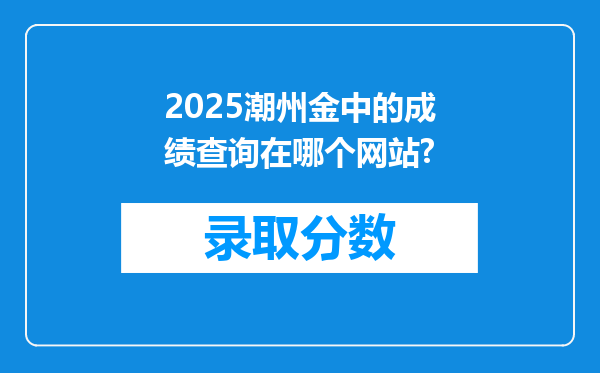 2025潮州金中的成绩查询在哪个网站?