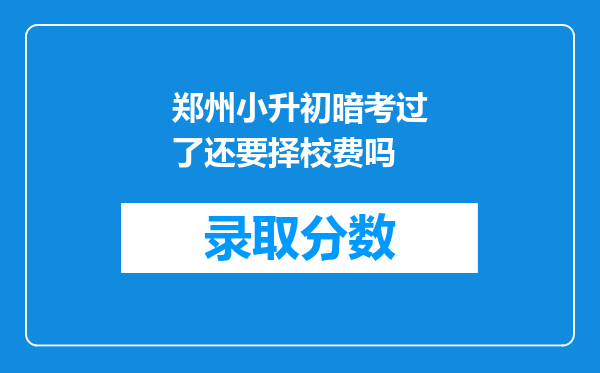 郑州小升初暗考过了还要择校费吗