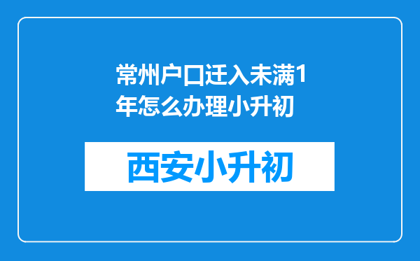 常州户口迁入未满1年怎么办理小升初