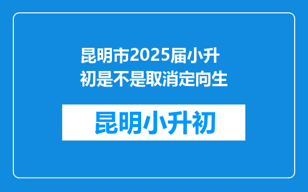 昆明市2025届小升初是不是取消定向生