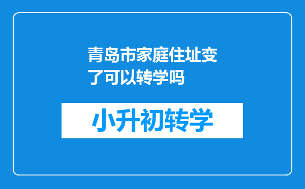 青岛市家庭住址变了可以转学吗