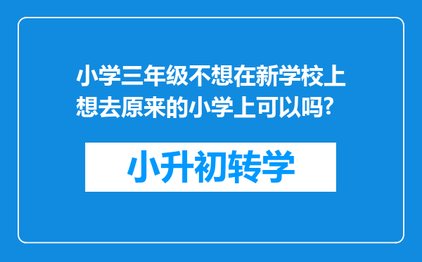 小学三年级不想在新学校上想去原来的小学上可以吗?