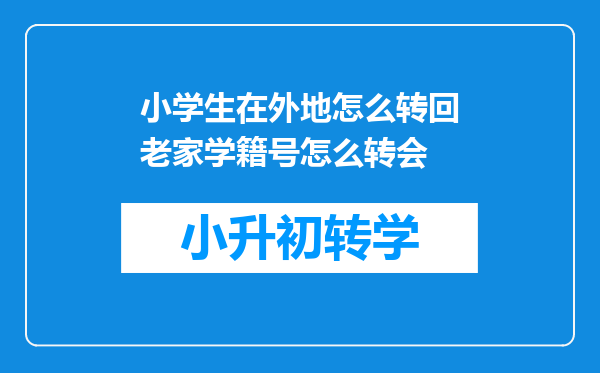 小学生在外地怎么转回老家学籍号怎么转会