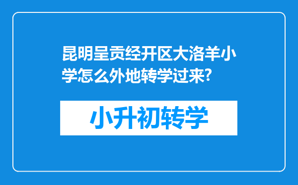 昆明呈贡经开区大洛羊小学怎么外地转学过来?