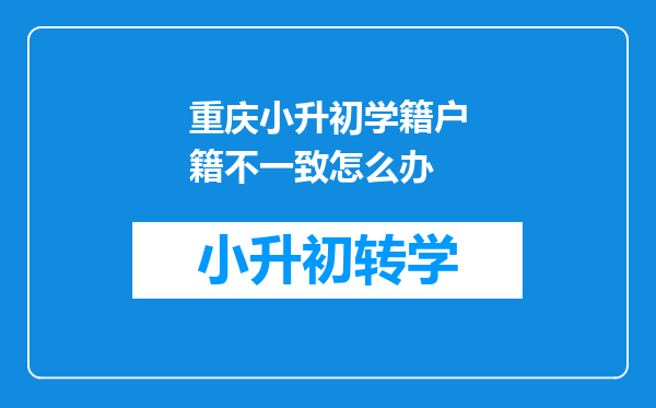 重庆小升初学籍户籍不一致怎么办