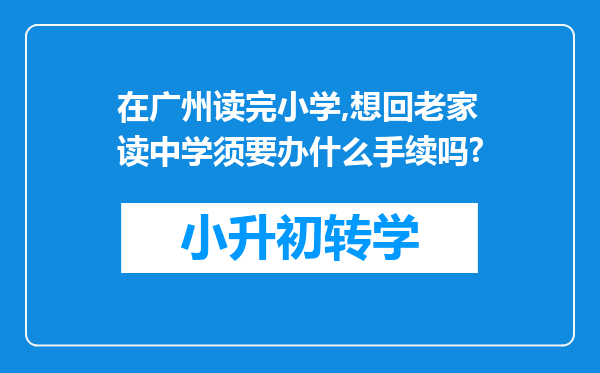 在广州读完小学,想回老家读中学须要办什么手续吗?