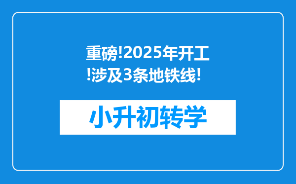 重磅!2025年开工!涉及3条地铁线!