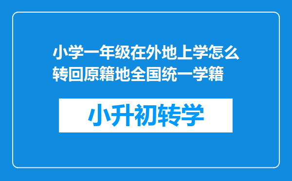 小学一年级在外地上学怎么转回原籍地全国统一学籍