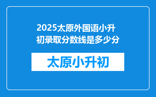 2025太原外国语小升初录取分数线是多少分