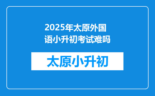 2025年太原外国语小升初考试难吗