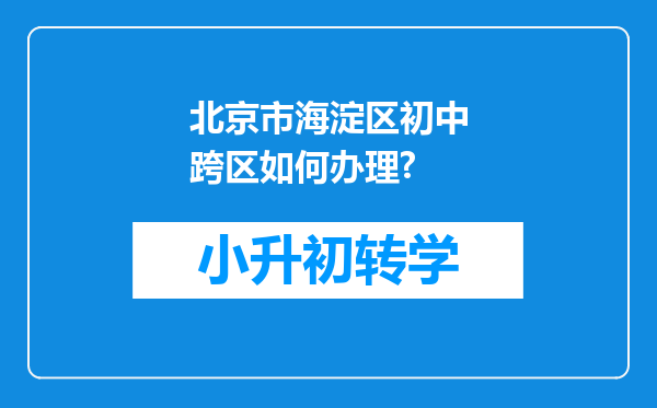 北京市海淀区初中跨区如何办理?