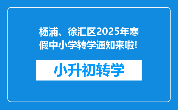 杨浦、徐汇区2025年寒假中小学转学通知来啦!