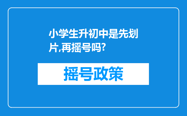 小学生升初中是先划片,再摇号吗?