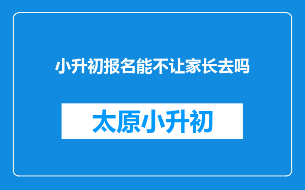 小升初报名能不让家长去吗