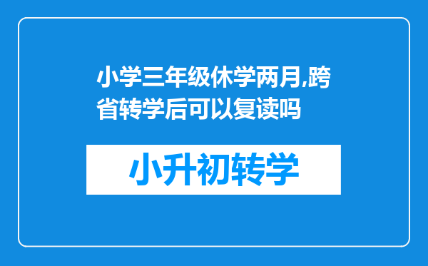 小学三年级休学两月,跨省转学后可以复读吗