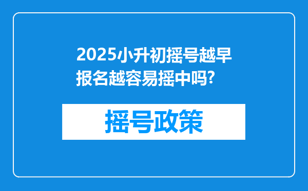 2025小升初摇号越早报名越容易摇中吗?