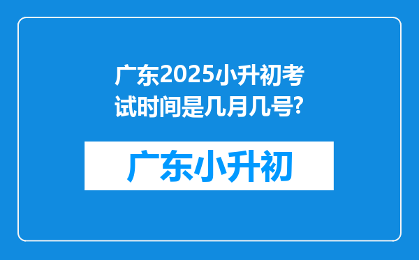 广东2025小升初考试时间是几月几号?