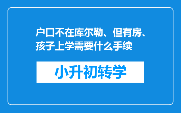 户口不在库尔勒、但有房、孩子上学需要什么手续