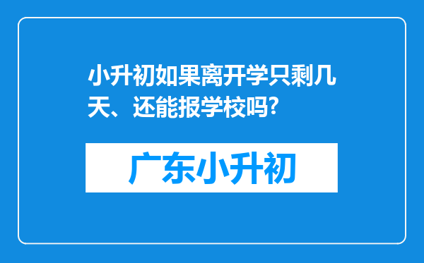 小升初如果离开学只剩几天、还能报学校吗?