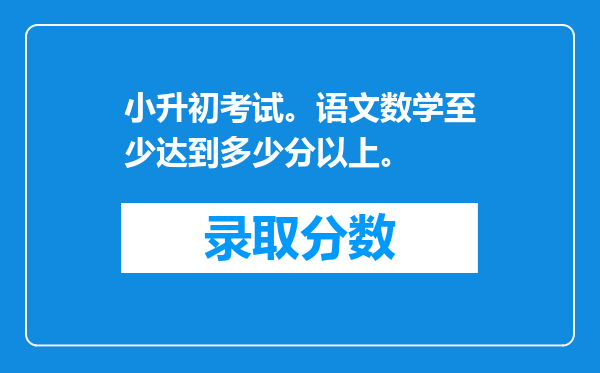 小升初考试。语文数学至少达到多少分以上。