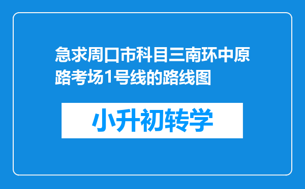 急求周口市科目三南环中原路考场1号线的路线图