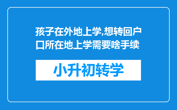 孩子在外地上学,想转回户口所在地上学需要啥手续