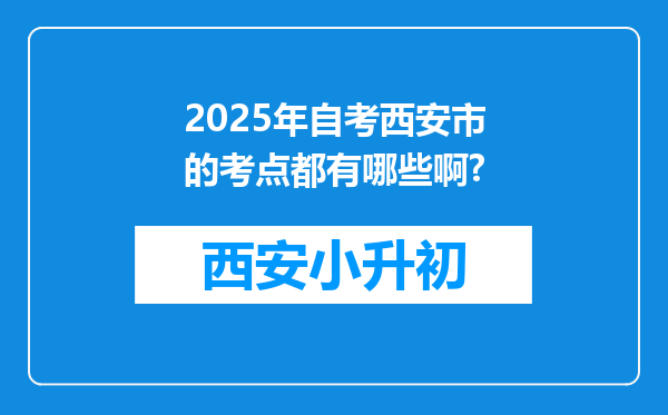 2025年自考西安市的考点都有哪些啊?