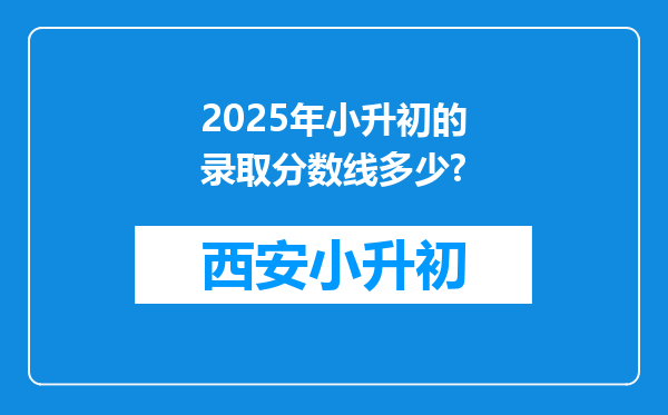 2025年小升初的录取分数线多少?